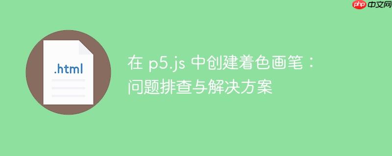 在 p5.js 中创建着色画笔：问题排查与解决方案