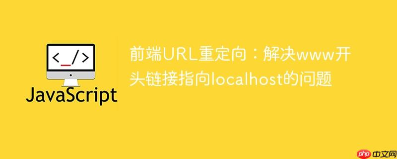 前端URL重定向:解决www开头链接指向localhost的问题