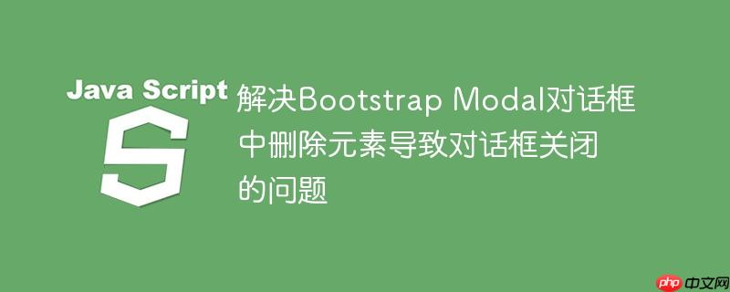 解决Bootstrap Modal对话框中删除元素导致对话框关闭的问题
