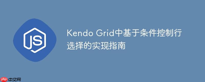 Kendo Grid中基于条件控制行选择的实现指南