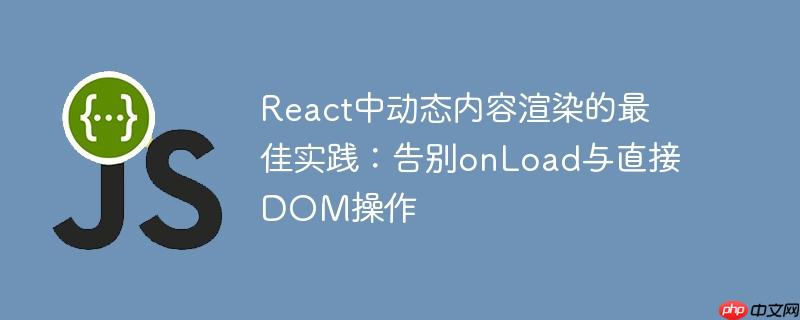 React中动态内容渲染的最佳实践：告别onLoad与直接DOM操作
