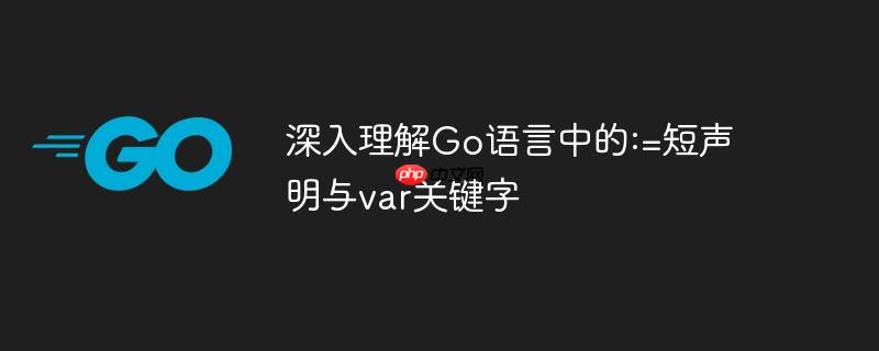 深入理解Go语言中的:=短声明与var关键字