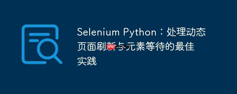Selenium Python：处理动态页面刷新与元素等待的最佳实践