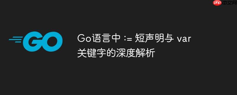 Go语言中 := 短声明与 var 关键字的深度解析