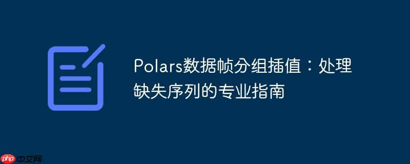 Polars数据帧分组插值：处理缺失序列的专业指南