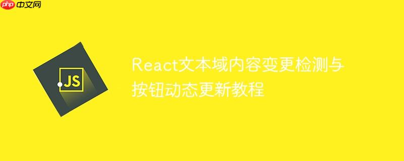React文本域内容变更检测与按钮动态更新教程
