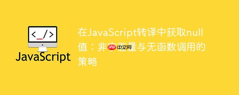 在JavaScript转译中获取null值：非字面量与无函数调用的策略