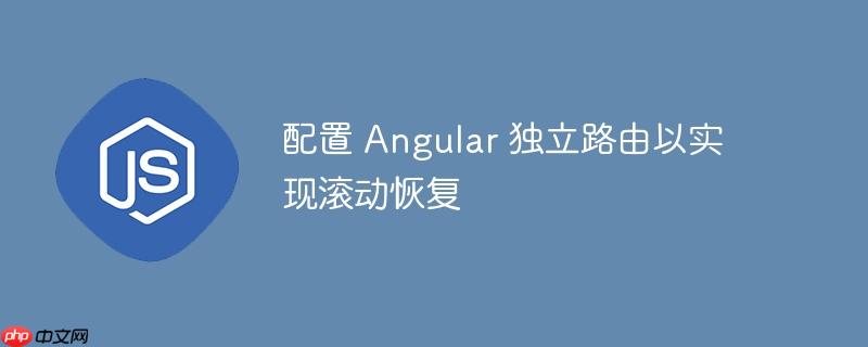 配置 Angular 独立路由以实现滚动恢复
