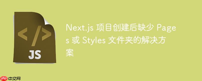 Next.js 项目创建后缺少 Pages 或 Styles 文件夹的解决方案