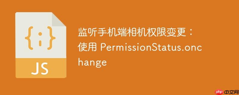 监听手机端相机权限变更：使用 PermissionStatus.onchange