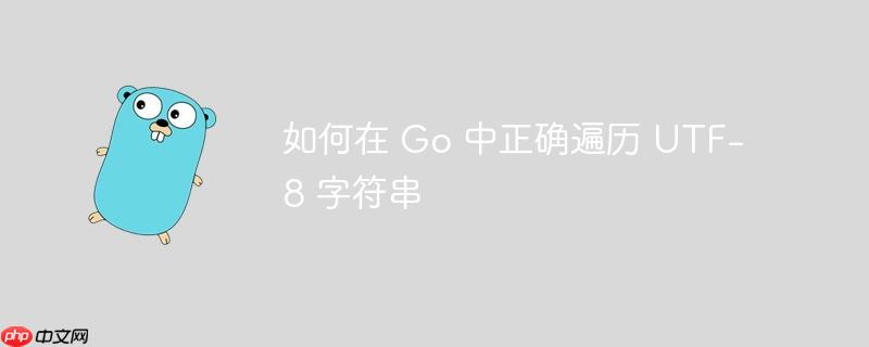 如何在 Go 中正确遍历 UTF-8 字符串