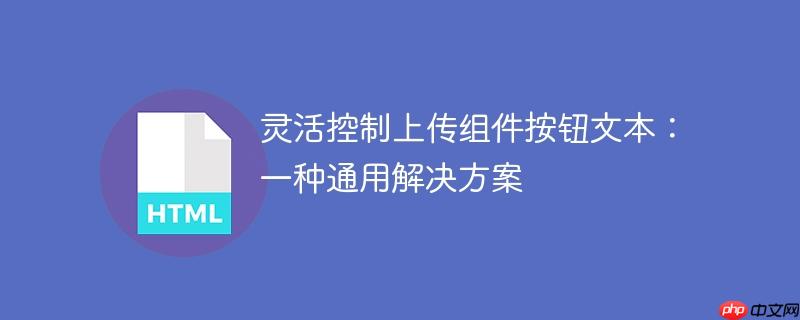 灵活控制上传组件按钮文本：一种通用解决方案
