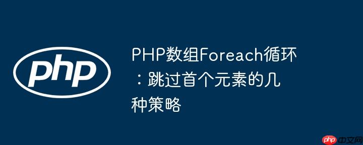 PHP数组Foreach循环：跳过首个元素的几种策略
