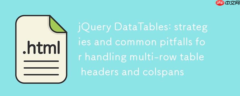 jQuery DataTables：处理多行表头与colspan的策略及常见陷阱