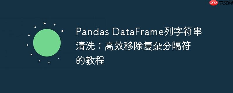 Pandas DataFrame列字符串清洗：高效移除复杂分隔符的教程