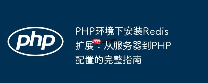 PHP环境下安装Redis扩展：从服务器到PHP配置的完整指南