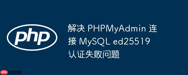 解决 PHPMyAdmin 连接 MySQL ed25519 认证失败问题