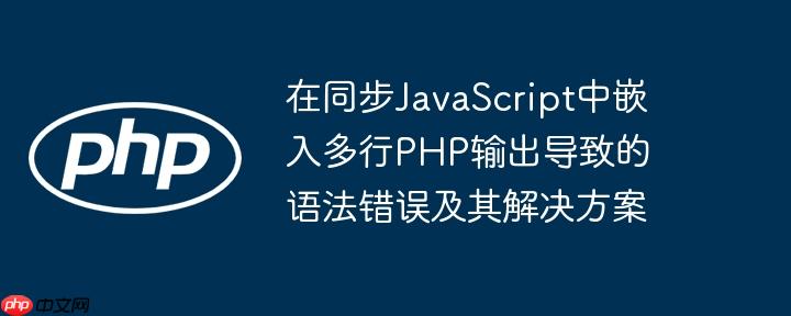 在同步JavaScript中嵌入多行PHP输出导致的语法错误及其解决方案