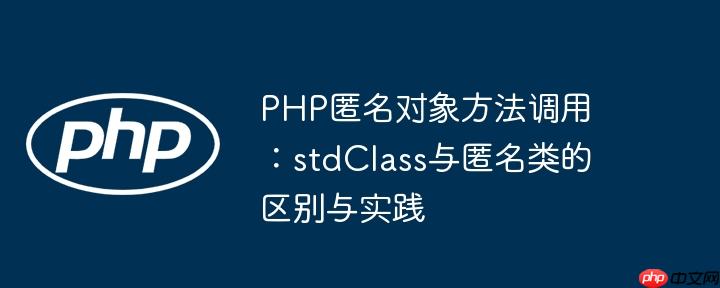 PHP匿名对象方法调用：stdClass与匿名类的区别与实践