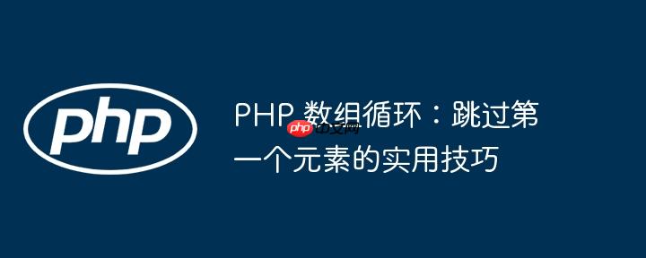 PHP 数组循环：跳过第一个元素的实用技巧