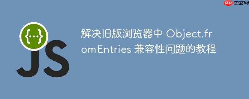 解决旧版浏览器中 Object.fromEntries 兼容性问题的教程