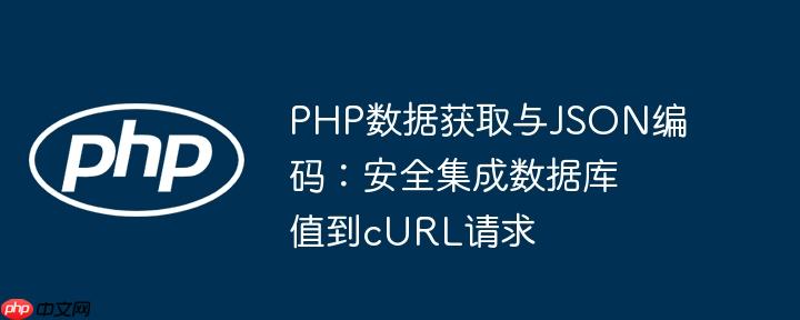 PHP数据获取与JSON编码：安全集成数据库值到cURL请求