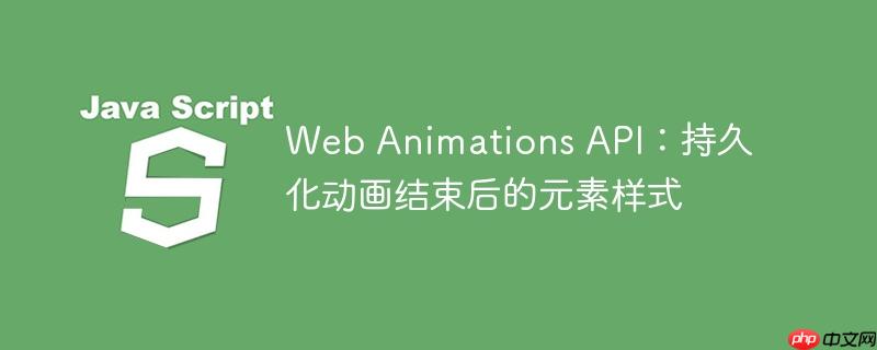 Web Animations API：持久化动画结束后的元素样式