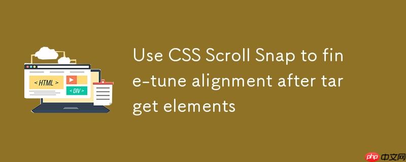 使用 CSS Scroll Snap 实现目标元素后微调对齐