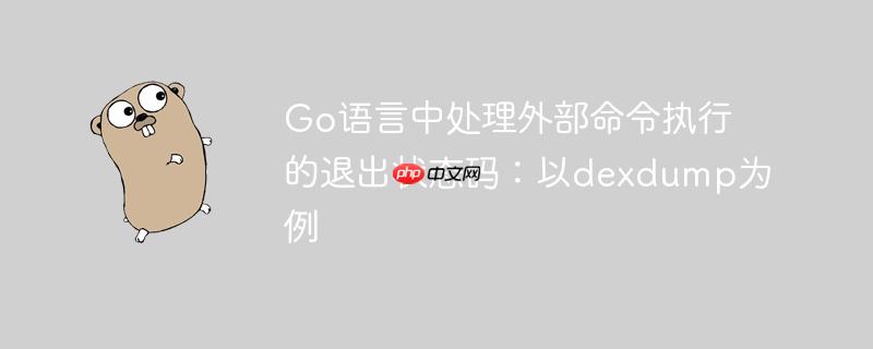 Go语言中处理外部命令执行的退出状态码：以dexdump为例