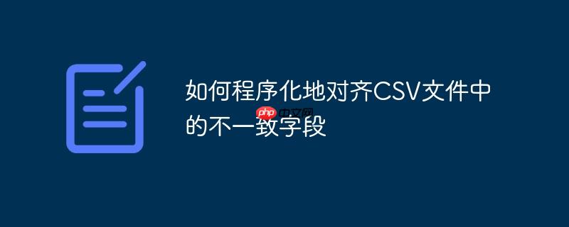 如何程序化地对齐CSV文件中的不一致字段