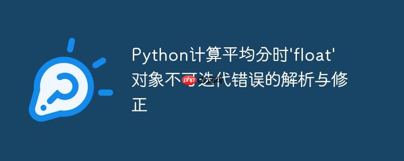 Python计算平均分时’float’对象不可迭代错误的解析与修正
