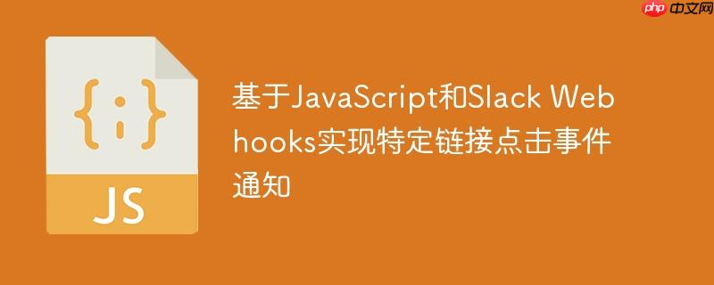 基于JavaScript和Slack Webhooks实现特定链接点击事件通知