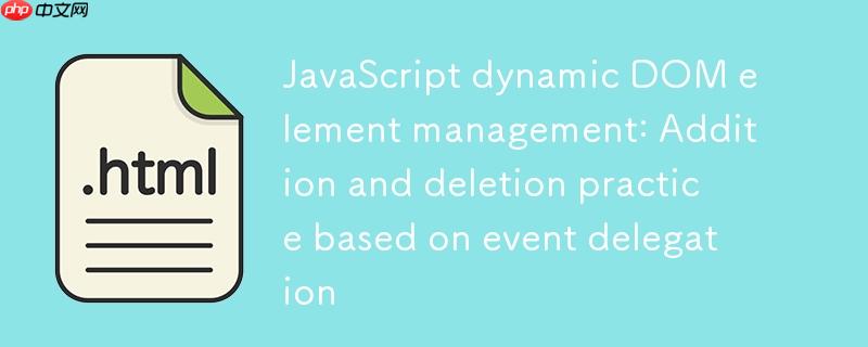 JavaScript动态DOM元素管理：基于事件委托的增删实践