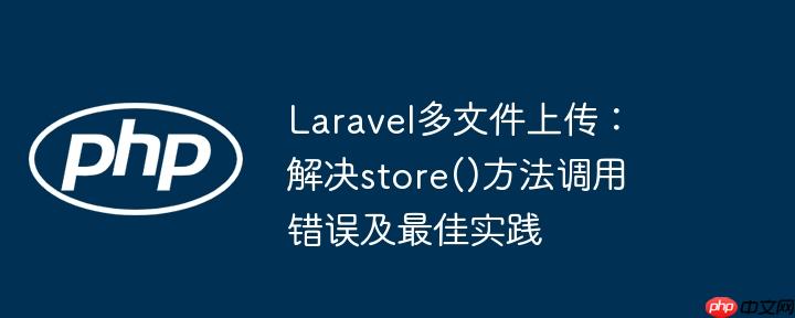 laravel多文件上传：解决store()方法调用错误及最佳实践