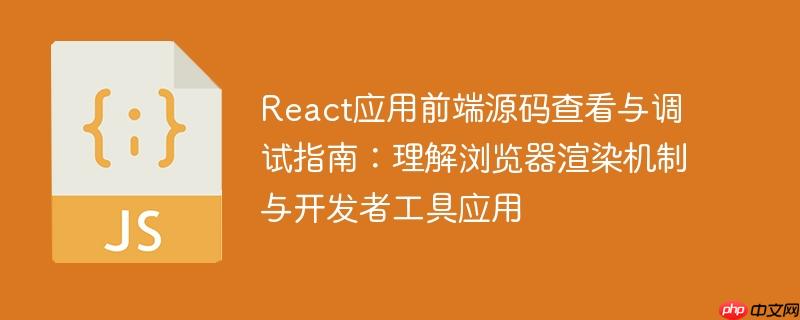 React应用前端源码查看与调试指南：理解浏览器渲染机制与开发者工具应用