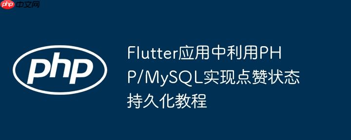 Flutter应用中利用PHP/MySQL实现点赞状态持久化教程