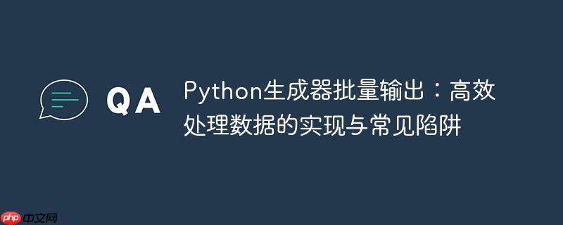 Python生成器批量输出：高效处理数据的实现与常见陷阱