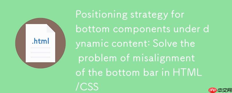动态内容下底部组件定位策略：解决HTML/CSS中底部栏错位问题