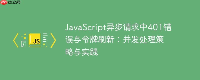 JavaScript异步请求中401错误与令牌刷新：并发处理策略与实践