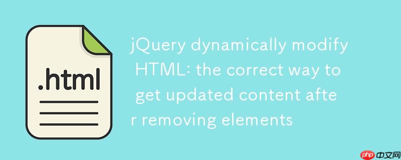 jQuery动态修改HTML：移除元素后获取更新内容的正确方法