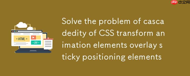 解决CSS transform动画元素覆盖sticky定位元素的层叠问题
