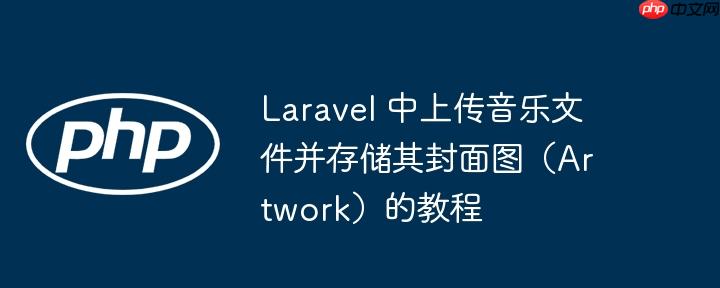 Laravel 中上传音乐文件并存储其封面图（Artwork）的教程