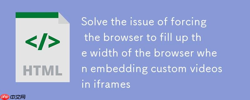 解决iframe嵌入自定义视频时强制占满浏览器宽度的问题