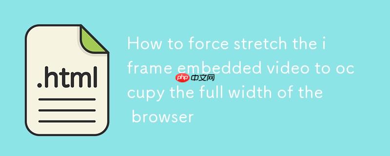 如何强制拉伸iframe内嵌视频以占据浏览器全宽