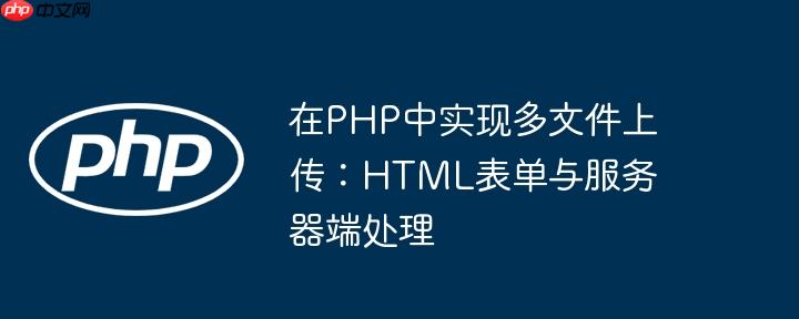 在PHP中实现多文件上传：HTML表单与服务器端处理