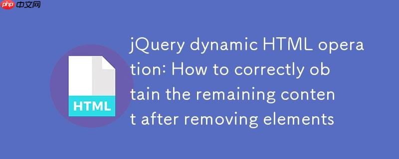 jQuery动态HTML操作：移除元素后如何正确获取剩余内容