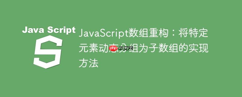 JavaScript数组重构：将特定元素动态分组为子数组的实现方法