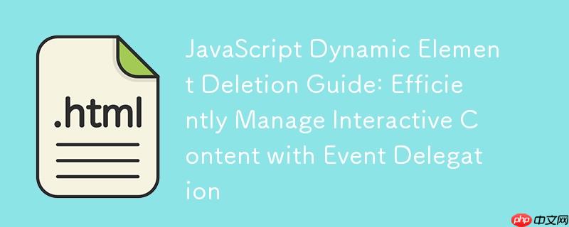 JavaScript 动态元素删除指南：利用事件委托高效管理交互式内容