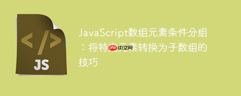 JavaScript数组元素条件分组：将特定元素转换为子数组的技巧