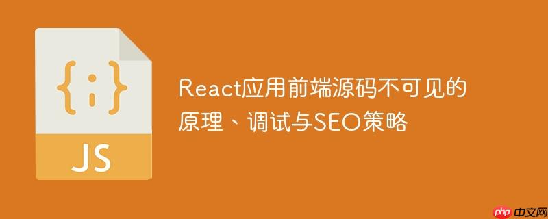 React应用前端源码不可见的原理、调试与SEO策略